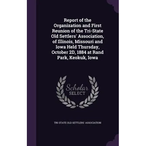 Report of the Organization and First Reunion of the Tri-State Old Settlers' Association, of Illinois, Missouri and Iowa Held Thursday, October 2D, 188