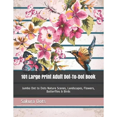 101 Large Print Adult Dot-To-Dot Book: Jumbo Dot to Dots Nature Scenes, Landscapes, Flowers, Butterflies & Birds