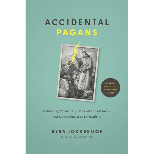 Accidental Pagans: Untangling the Roots of Our Fears about God--And Discovering Who He Really Is