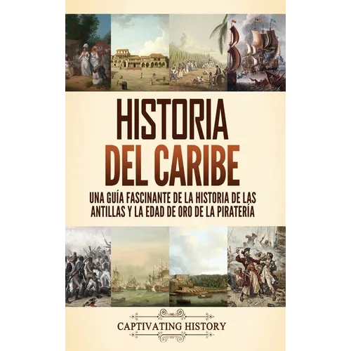 Historia del Caribe: Una guía fascinante de la historia de las Antillas y la edad de oro de la piratería
