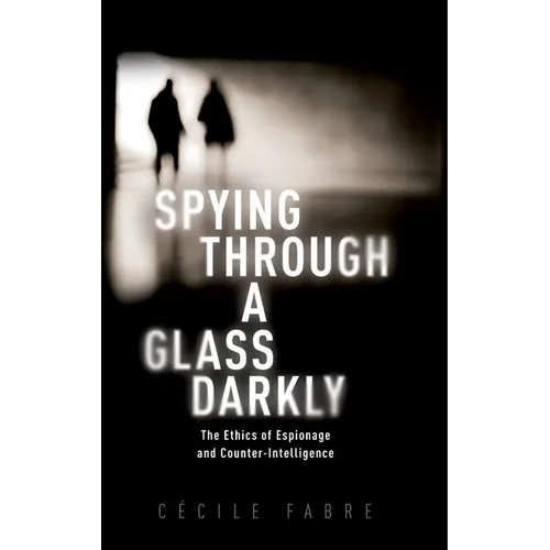 Spying Through a Glass Darkly: The Ethics of Espionage and Counter-Intelligence