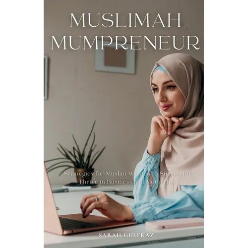 Muslimah Mumpreneur: Strategies for Muslim Women to Successfully Thrive in Business and Motherhood