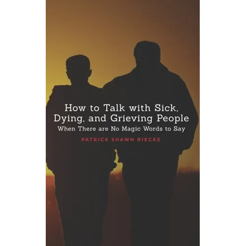 How To Talk With Sick, Dying and Grieving People: When there are No Magic Words to Say