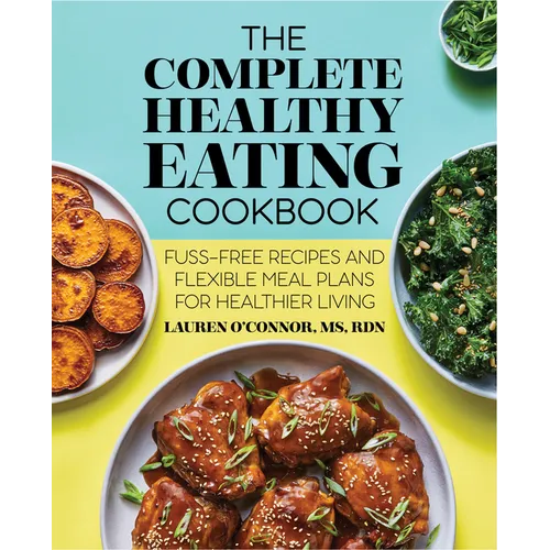 The Complete Healthy Eating Cookbook: Fuss-Free Recipes and Flexible Meal Plans for Healthier Living