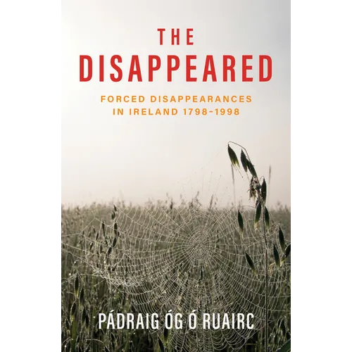 The Disappeared: Forced Disappearances in Ireland 1798 - 1998