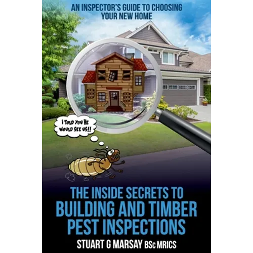 The Inside Secrets to Building and Timber Pest Inspections: An Inspector's Guide