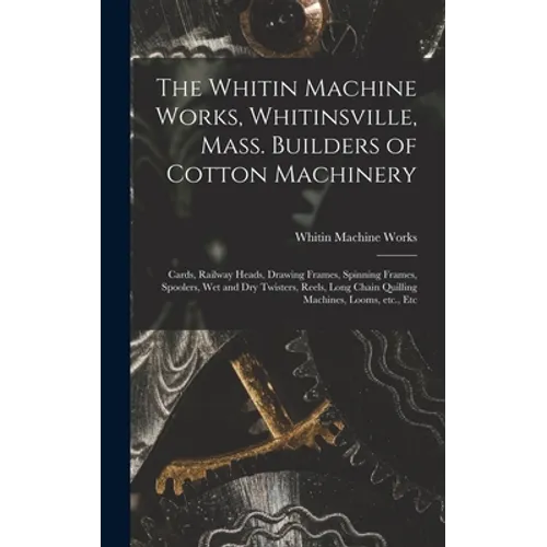 The Whitin Machine Works, Whitinsville, Mass. Builders of Cotton Machinery: Cards, Railway Heads, Drawing Frames, Spinning Frames, Spoolers, Wet and D