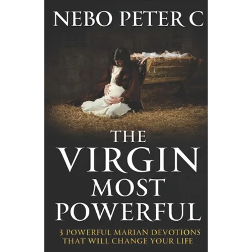 The Virgin Most Powerful: 3 Powerful Marian Devotions That Will Change Your Life