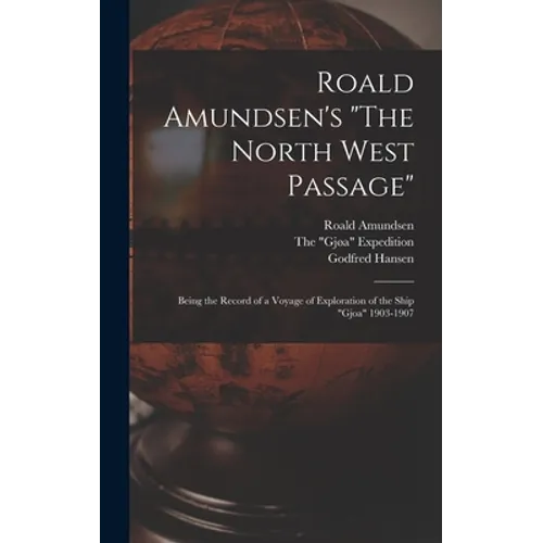 Roald Amundsen's "The North West Passage": Being the Record of a Voyage of Exploration of the Ship "Gjoa" 1903-1907