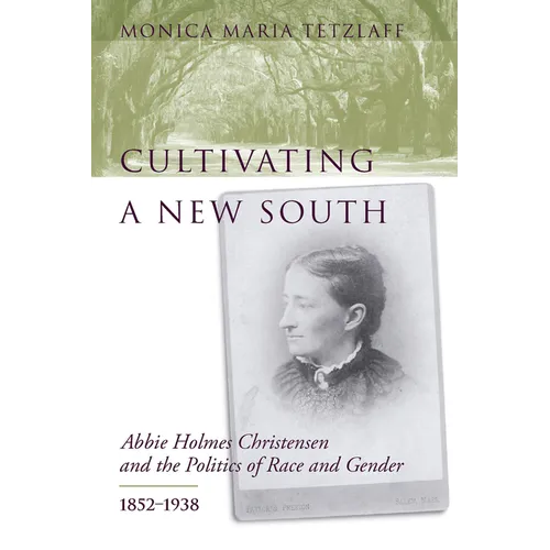 Cultivating a New South: Abbie Holmes Christensen and the Politics of Race and Gender, 1852-1938