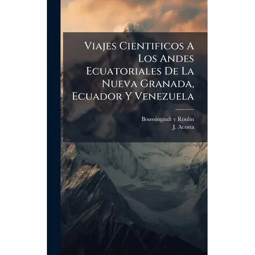 Viajes Cientificos A Los Andes Ecuatoriales De La Nueva Granada, Ecuador Y Venezuela