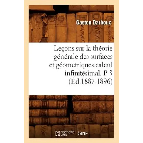 Leçons Sur La Théorie Générale Des Surfaces Et Géométriques Calcul Infinitésimal. P 3 (Éd.1887-1896)