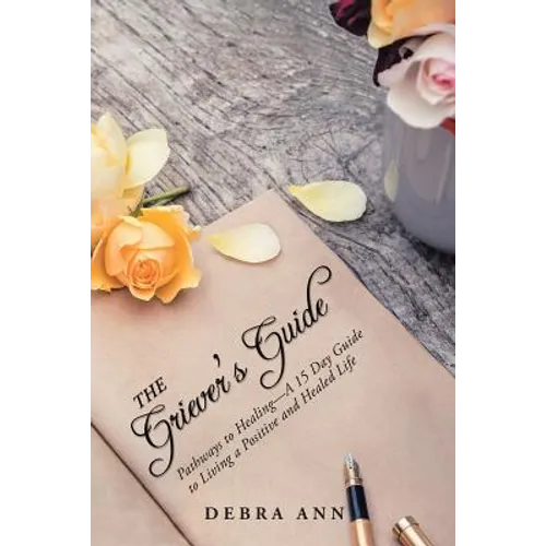 The Griever's Guide: Pathways to Healing-A 15 Day Guide to Living a Positive and Healed Life