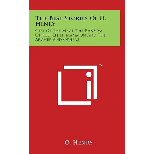 The Best Stories Of O. Henry: Gift Of The Magi, The Ransom Of Red Chief, Mammon And The Archer And Others