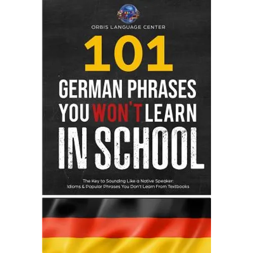 101 German Phrases You Won't Learn in School: The Key to Sounding Like a Native Speaker: Idioms & Popular Phrases You Don't Learn from Textbooks. Rapi