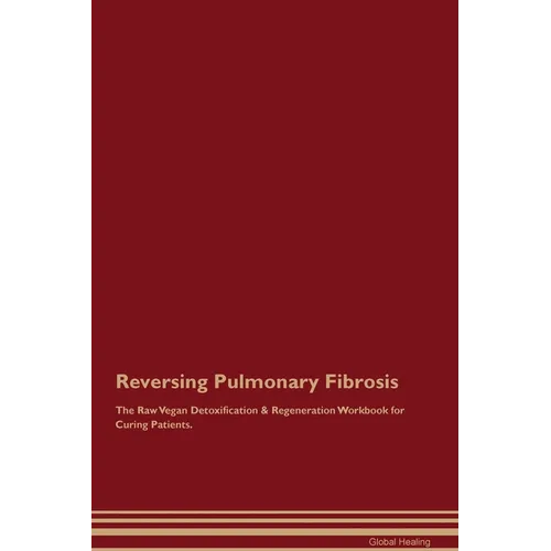 Reversing Pulmonary Fibrosis The Raw Vegan Detoxification & Regeneration Workbook for Curing Patients.