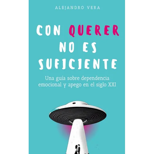 Con querer no es suficiente: Una guía sobre dependencia emocional y apego en el siglo XXI