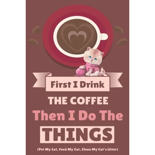 First I Drink The Coffee Then I Do The Things (Pet My Cat, Feed My Cat, Clean My Cat's Litter)