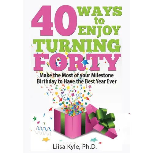 40 Ways to Enjoy Turning Forty: Make the Most of Your Milestone Birthday to Have the Best Year Ever