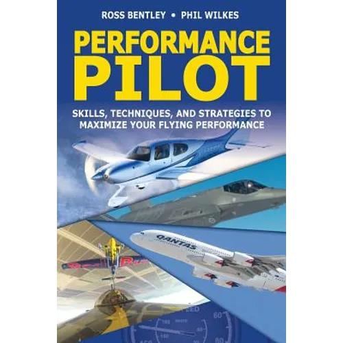 Performance Pilot: Skills, Techniques, and Strategies to Maximize Your Flying Performance