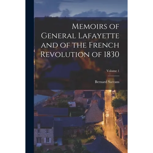Memoirs of General Lafayette and of the French Revolution of 1830; Volume 1