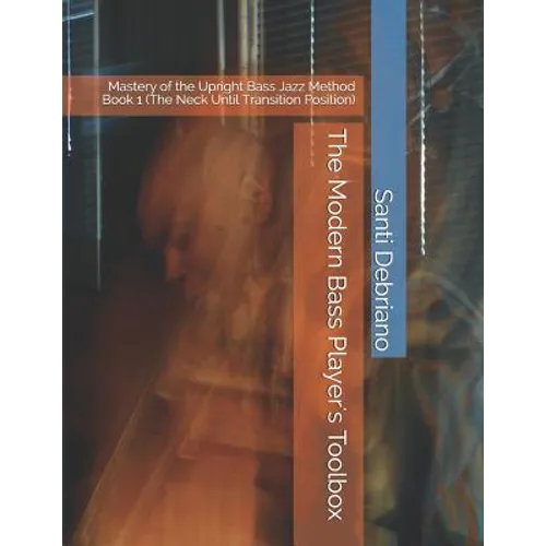 The Modern Bass Player's Toolbox: Mastery of the Upright Bass Jazz Method Book 1 (the Neck Until Transition Position)