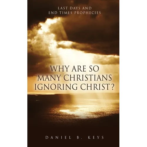 Why Are So Many Christians Ignoring Christ?: Last Days and End Times Prophecies