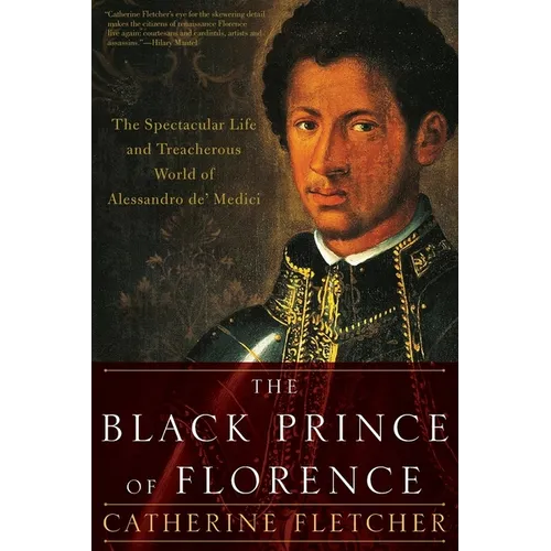The Black Prince of Florence: The Spectacular Life and Treacherous World of Alessandro De' Medici