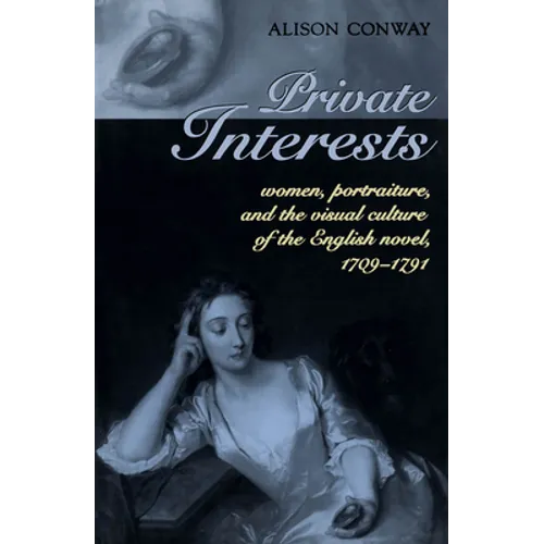 Private Interests: Women, Portraiture, and the Visual Culture of the English Novel, 1709-1791