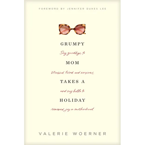 Grumpy Mom Takes a Holiday: Say Goodbye to Stressed, Tired, and Anxious, and Say Hello to Renewed Joy in Motherhood