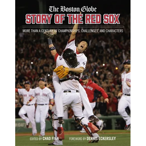 The Boston Globe Story of the Red Sox: More Than a Century of Championships, Challenges, and Characters