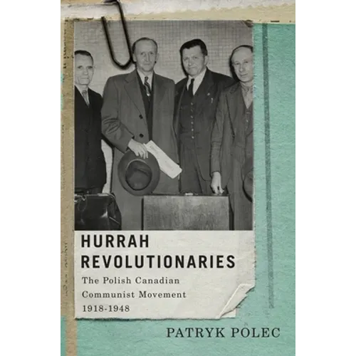 Hurrah Revolutionaries: The Polish Canadian Communist Movement, 1918-1948
