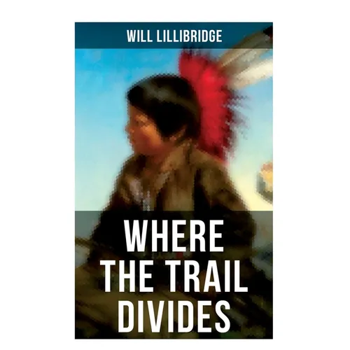 Where the Trail Divides: The Original Book Behind the Hollywood Movie: An Unusual and Powerful Tale of Friendship between a Native Indian Boy and a Ra