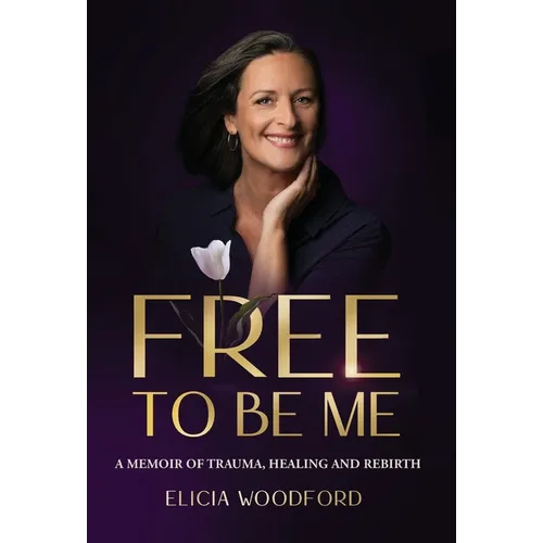 Free To Be Me: A Memoir of Trauma, Healing, and Rebirth