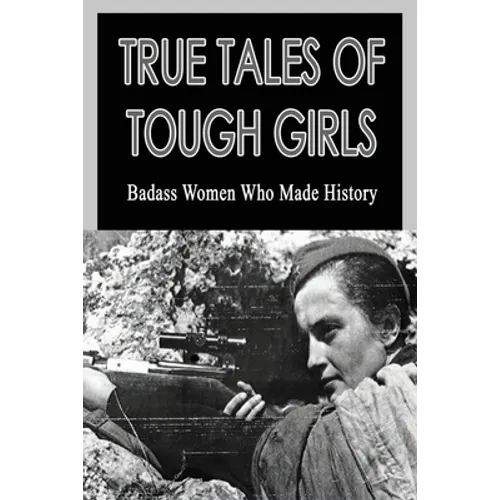 True Tales Of Tough Girls: Badass Women Who Made History: Who Are The Famous Women From History