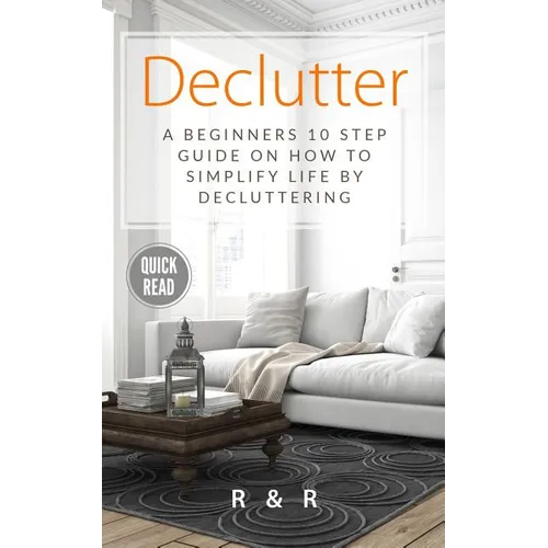 Declutter: A Beginners 10 Step Guide On How To Simplify Life By Decluttering.