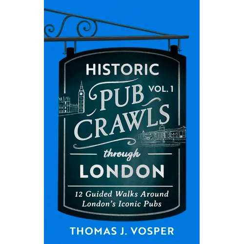 Historic Pub Crawls Through London, Vol. 1: 12 Guided Walks Around London's Iconic Pubs and Landmarks