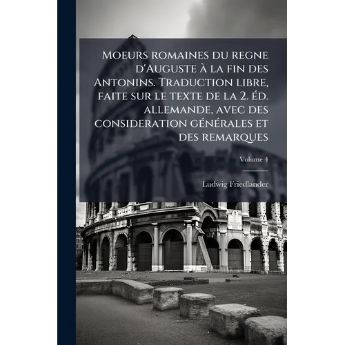 Moeurs romaines du regne d'Auguste à la fin des Antonins. Traduction libre, faite sur le texte de la 2. éd. allemande, avec des consideration générale