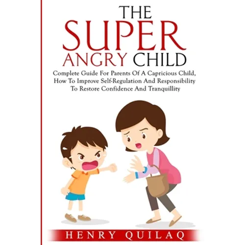 The Super Angry child: Complete Guide For Parents Of A Capricious Child, How To Improve Self-Regulation And Responsibility To Restore Confide