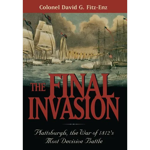 The Final Invasion: Plattsburgh, the War of 1812's Most Decisive Battle