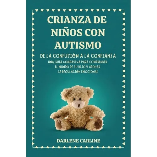 Crianza De Niños Con Autismo: De la Confusión a la Confianza: Una Guía Compasiva para Comprender el Mundo de Su Hijo y Apoyar la Regulación Emocional
