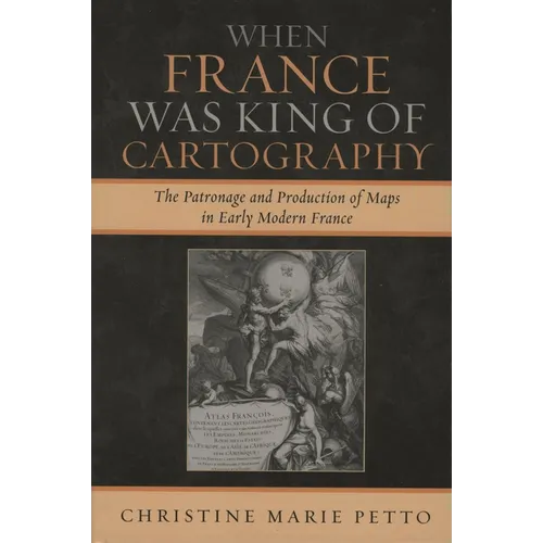 When France Was King of Cartography: The Patronage and Production of Maps in Early Modern France