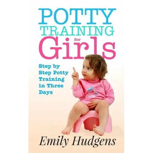Potty Training for Girls: Step By Step Potty Training in Three Days: With real life stories