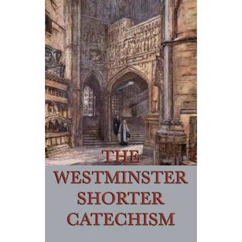 The Westminster Shorter Catechism: A Classic Guide to Reformed Christian Doctrine