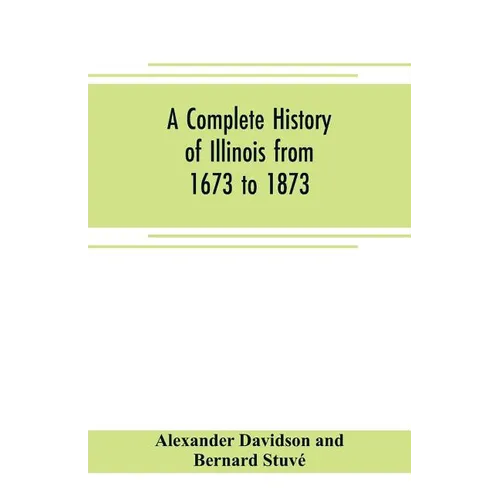 A complete history of Illinois from 1673 to 1873: embracing the physical features of the country, its early explorations, aboriginal inhabitants, Fren