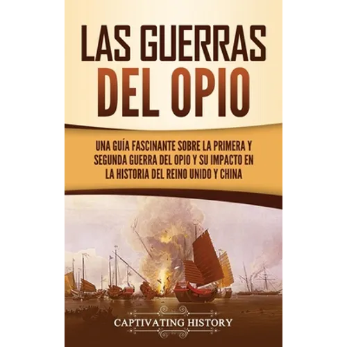 Las guerras del Opio: Una guía fascinante sobre la primera y segunda guerra del Opio y su impacto en la historia del Reino Unido y China