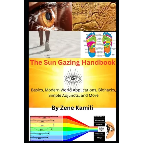 The Sun Gazing Handbook: Basics, Modern World Applications, Biohacks, Simple Adjuncts & More