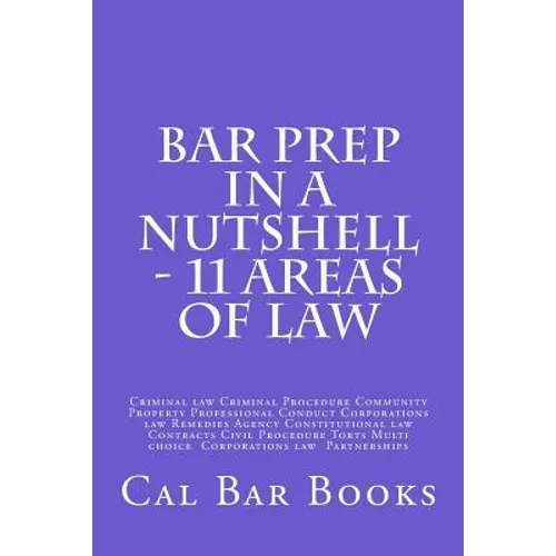 Bar Prep In A Nutshell - 11 Areas of Law: Criminal law Criminal Procedure Community Property Professional Conduct Corporations law Remedies Agency Con