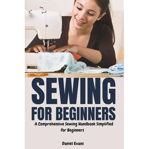 Sewing for Beginners: A Comprehensive Sewing Handbook Simplified for Beginners