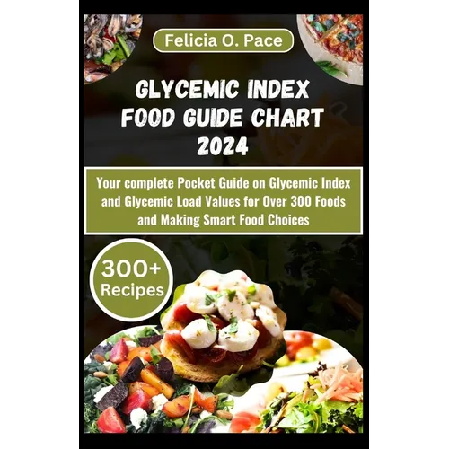 Glycemic Index Food Guide Chart 2024: Your complete Pocket Guide on Glycemic Index and Glycemic Load Values for Over 300 Foods and Making Smart Food C